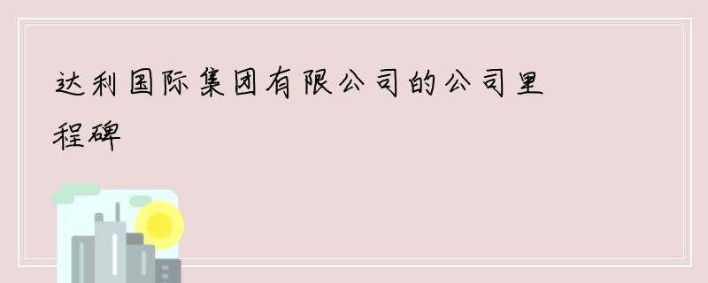 达利国际集团有限公司的公司里程碑