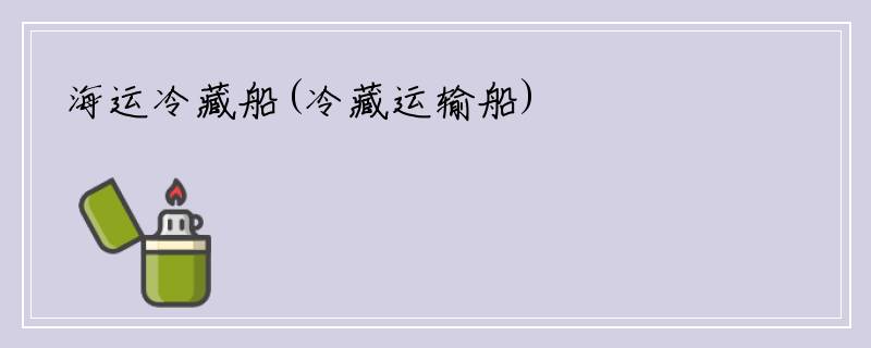 海运冷藏船(冷藏运输船)