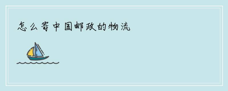 怎么寄中国邮政的物流