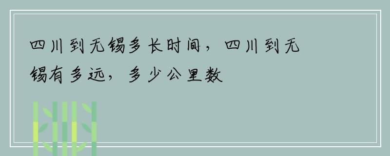 四川到无锡多长时间，四川到无锡有多远，多少公里数