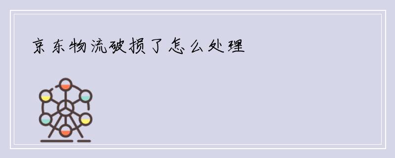 京东物流破损了怎么处理