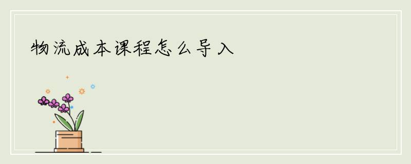 物流成本课程怎么导入