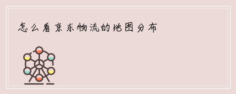 怎么看京东物流的地图分布
