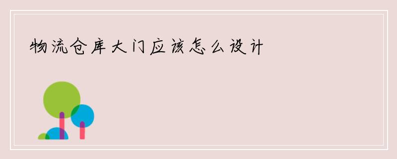 物流仓库大门应该怎么设计
