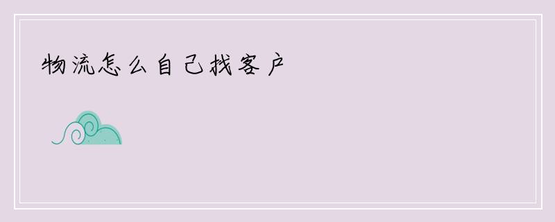 物流怎么自己找客户