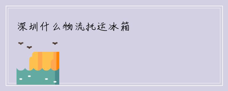 深圳什么物流托运冰箱