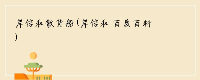 岸信和散货船(岸信和 百度百科)