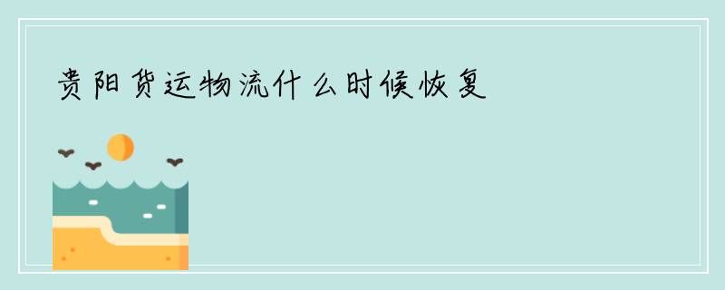 贵阳货运物流什么时候恢复