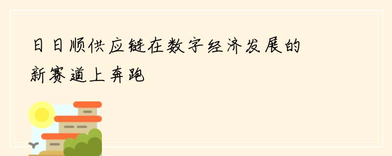 日日顺供应链在数字经济发展的新赛道上奔跑