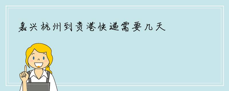 嘉兴杭州到贵港快递需要几天