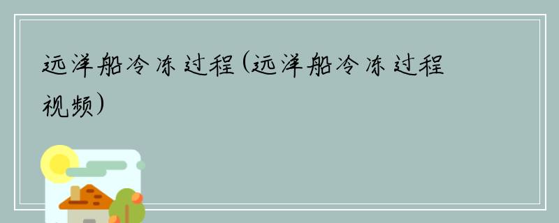 远洋船冷冻过程(远洋船冷冻过程视频)