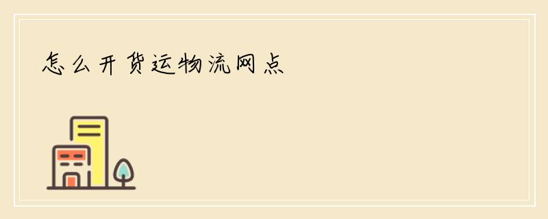 怎么开货运物流网点
