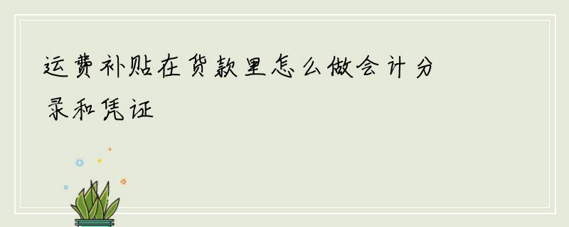 运费补贴在货款里怎么做会计分录和凭证