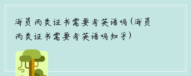 海员丙类证书需要考英语吗(海员丙类证书需要考英语吗知乎)