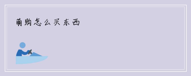 萌购怎么买东西
