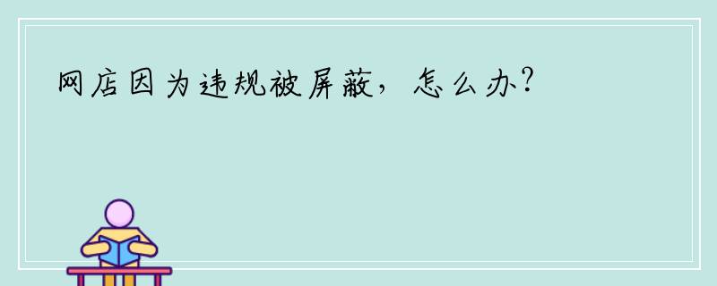 网店因为违规被屏蔽，怎么办？