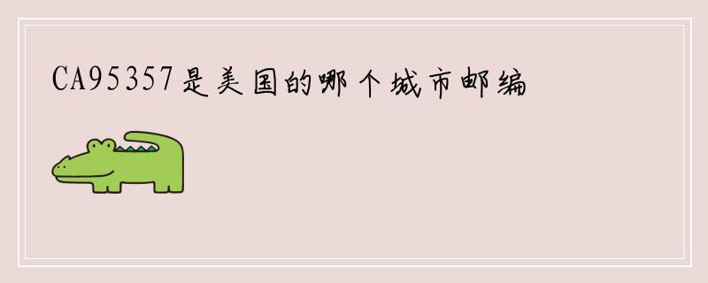 CA95357是美国的哪个城市邮编