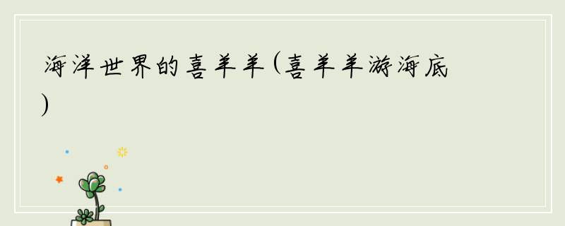 海洋世界的喜羊羊(喜羊羊游海底)