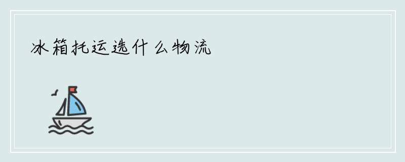 冰箱托运选什么物流