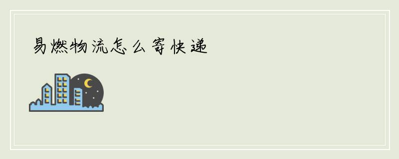 易燃物流怎么寄快递
