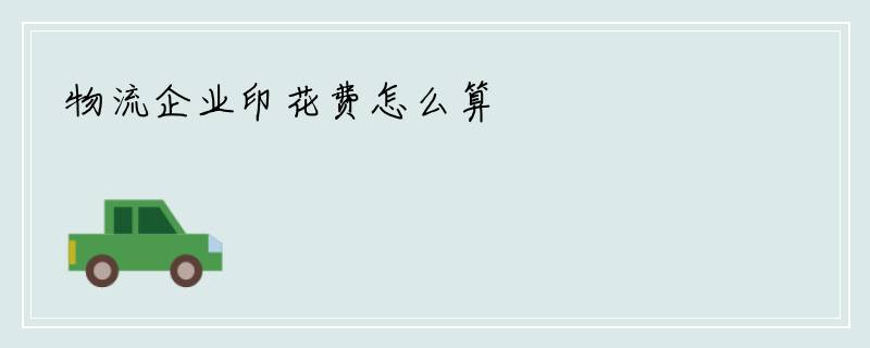 物流企业印花费怎么算