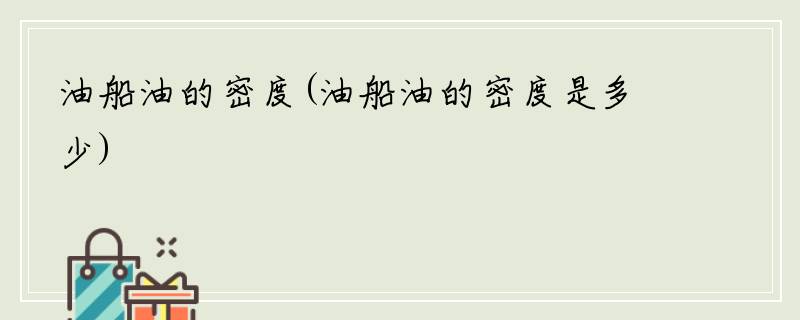 油船油的密度(油船油的密度是多少)