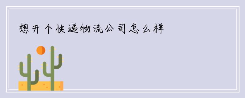 想开个快递物流公司怎么样