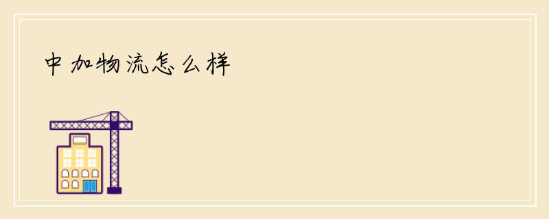 中加物流怎么样