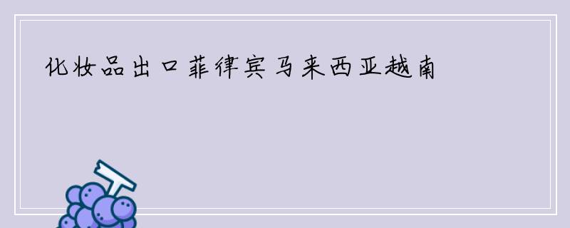 化妆品出口菲律宾马来西亚越南