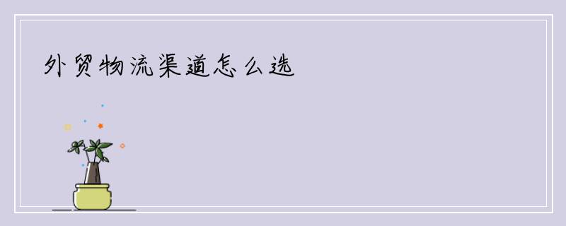 外贸物流渠道怎么选