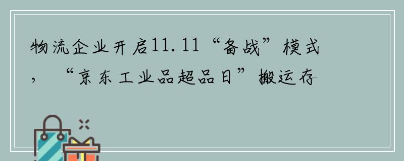 物流企业开启11.11“备战”模式， “京东工业品超品日”搬运存储销量同比增长370%