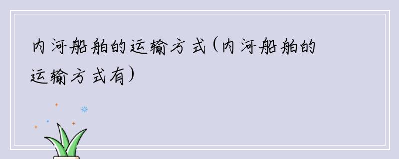 内河船舶的运输方式(内河船舶的运输方式有)
