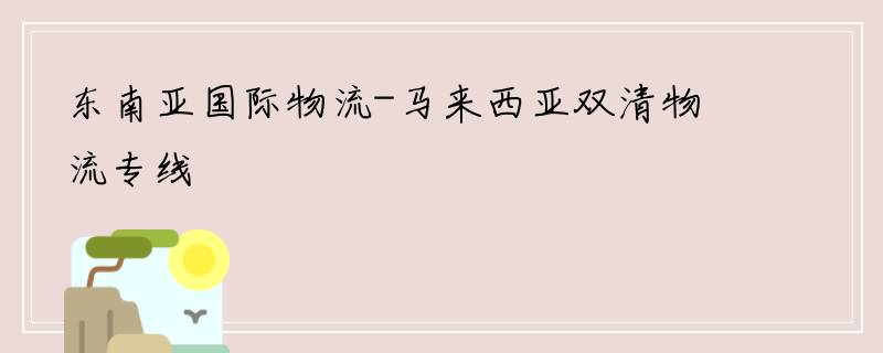 东南亚国际物流-马来西亚双清物流专线