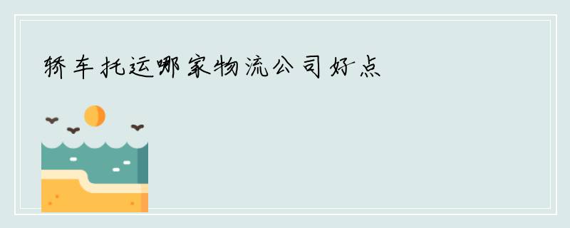 轿车托运哪家物流公司好点