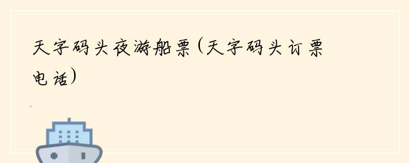 天字码头夜游船票(天字码头订票电话)