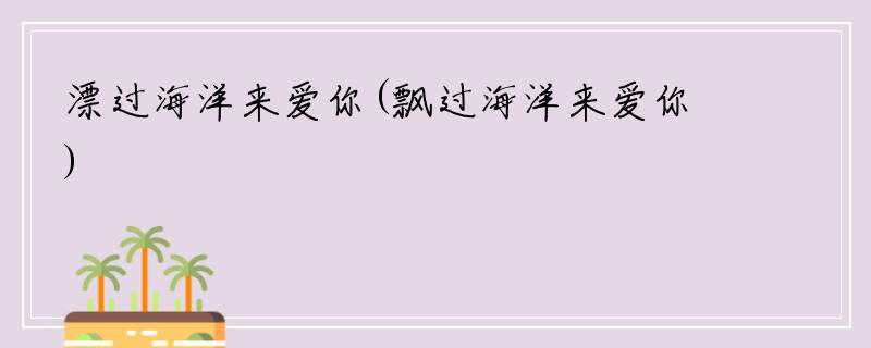 漂过海洋来爱你(飘过海洋来爱你)