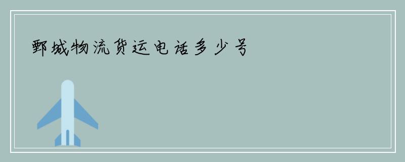 鄄城物流货运电话多少号