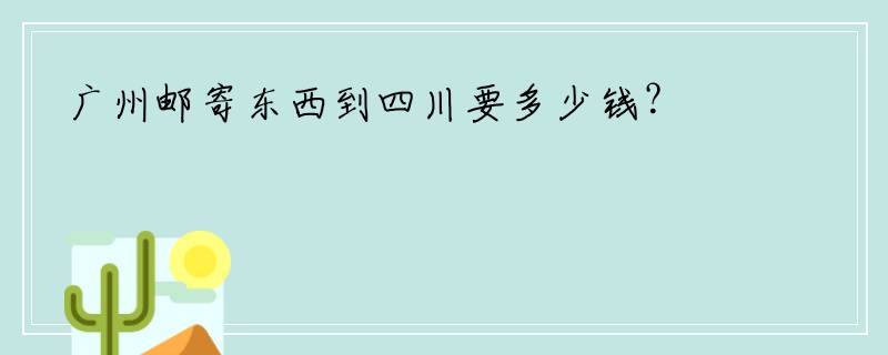 广州邮寄东西到四川要多少钱？