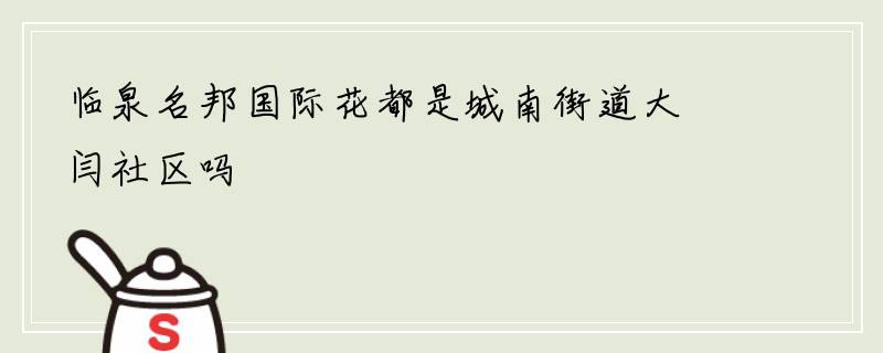 临泉名邦国际花都是城南街道大闫社区吗