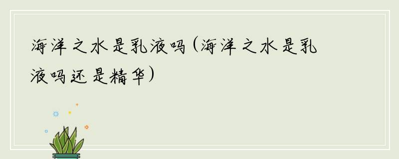 海洋之水是乳液吗(海洋之水是乳液吗还是精华)