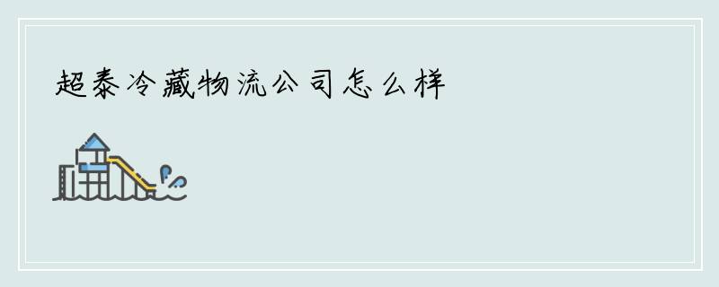 超泰冷藏物流公司怎么样