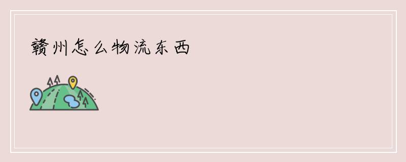 赣州怎么物流东西