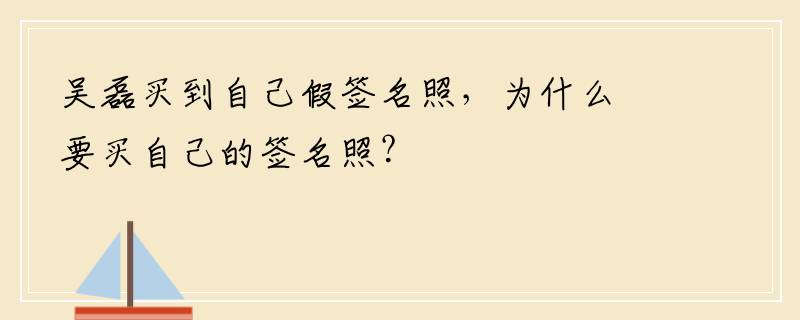 吴磊买到自己假签名照，为什么要买自己的签名照？