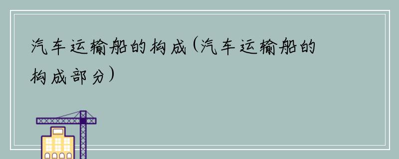 汽车运输船的构成(汽车运输船的构成部分)