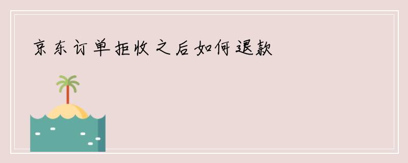 京东订单拒收之后如何退款