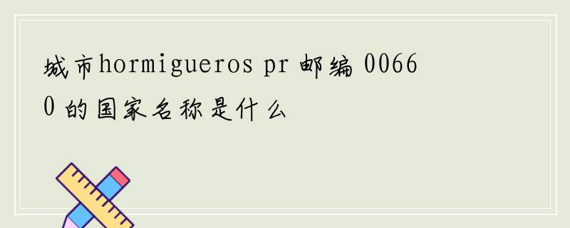 城市hormigueros pr 邮编 00660 的国家名称是什么