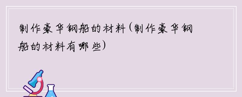 制作豪华钢船的材料(制作豪华钢船的材料有哪些)