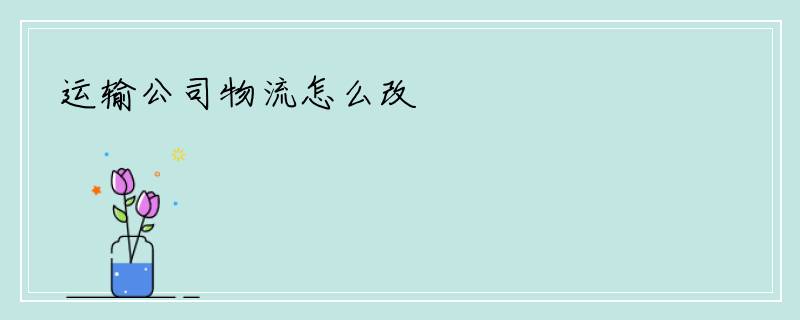 运输公司物流怎么改