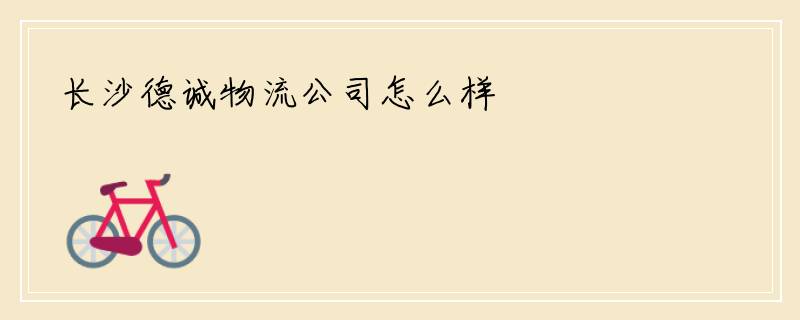 长沙德诚物流公司怎么样