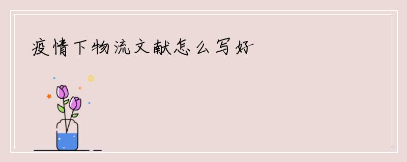 疫情下物流文献怎么写好